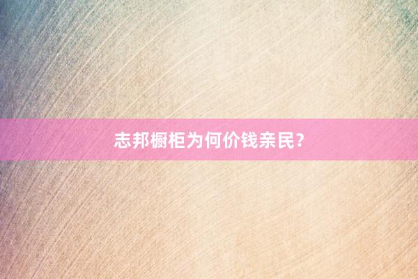 志邦橱柜为何价钱亲民？