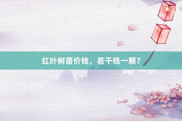 红叶树苗价钱，若干钱一颗？